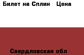 Билет на Сплин › Цена ­ 2 300 - Свердловская обл., Екатеринбург г. Развлечения и отдых » События, вечеринки и тусовки   